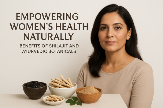 Empowering Women's Health Naturally: Benefits of Shilajit & Ayurvedic Botanicals